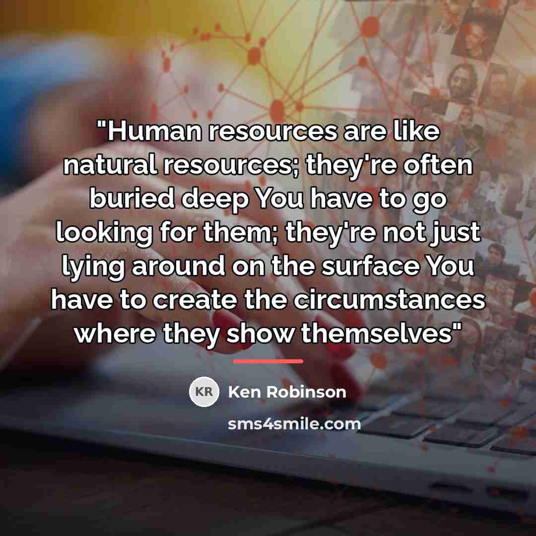 “"Human resources are like natural resources; they're often buried deep…” quote by Ken Robinson