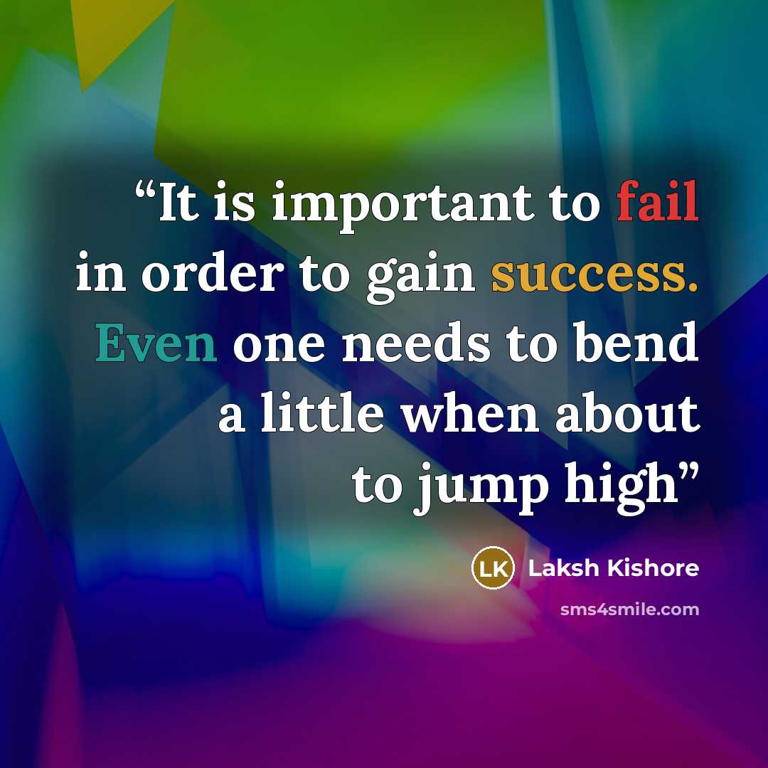 “It is important to fail in order to gain success. Even one needs to bend a little when about to jump high” quote by Laksh Kishore
