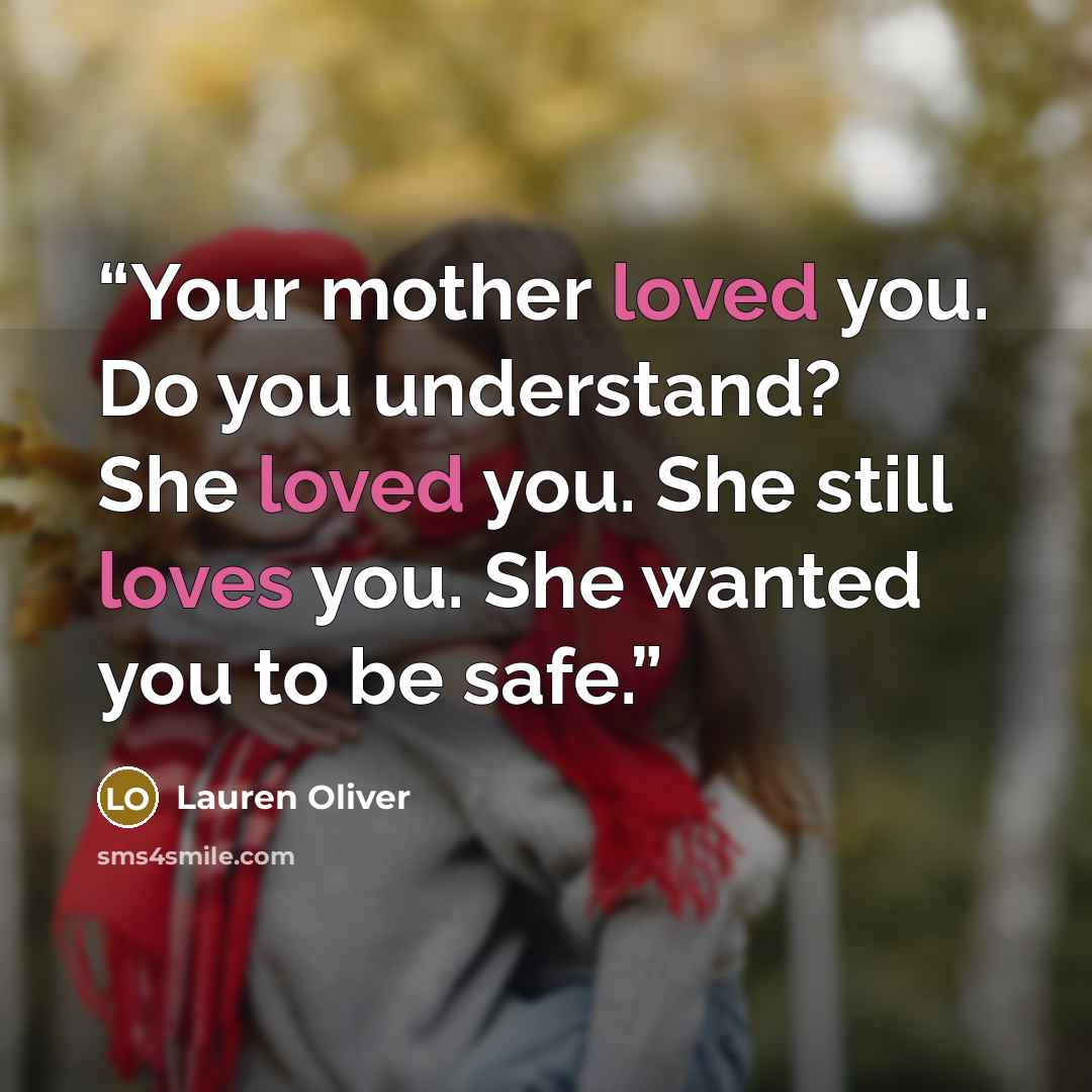 “Your mother loved you. Do you understand? She loved you. She still loves you. She wanted you to be safe.” quote by Lauren Oliver