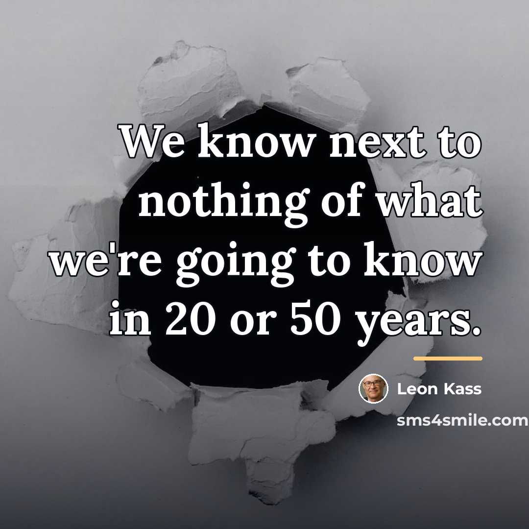 “We know next to nothing of what we're going to…” quote by Leon Kass