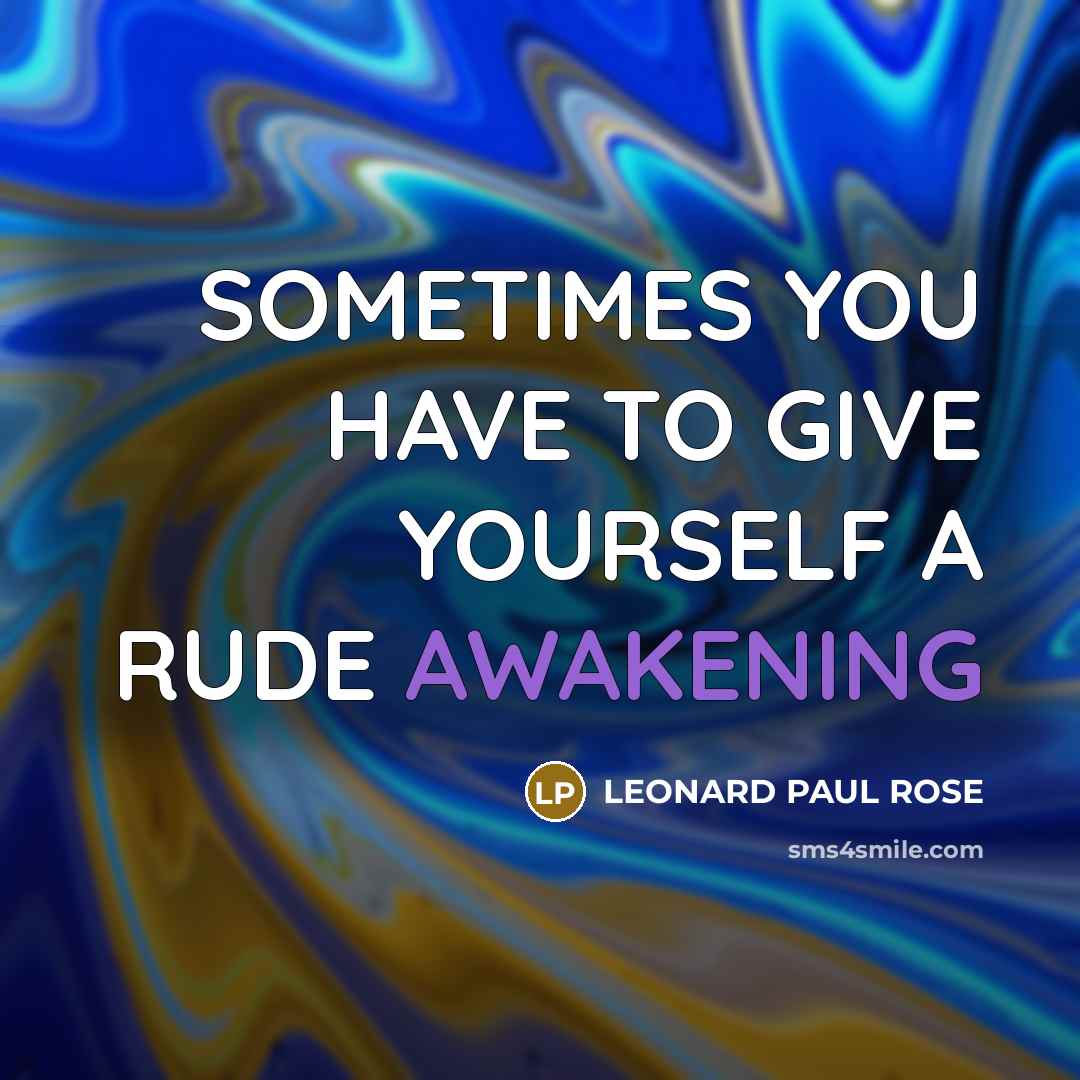 “SOMETIMES YOU HAVE TO GIVE YOURSELF A RUDE AWAKENING” quote by LEONARD PAUL ROSE