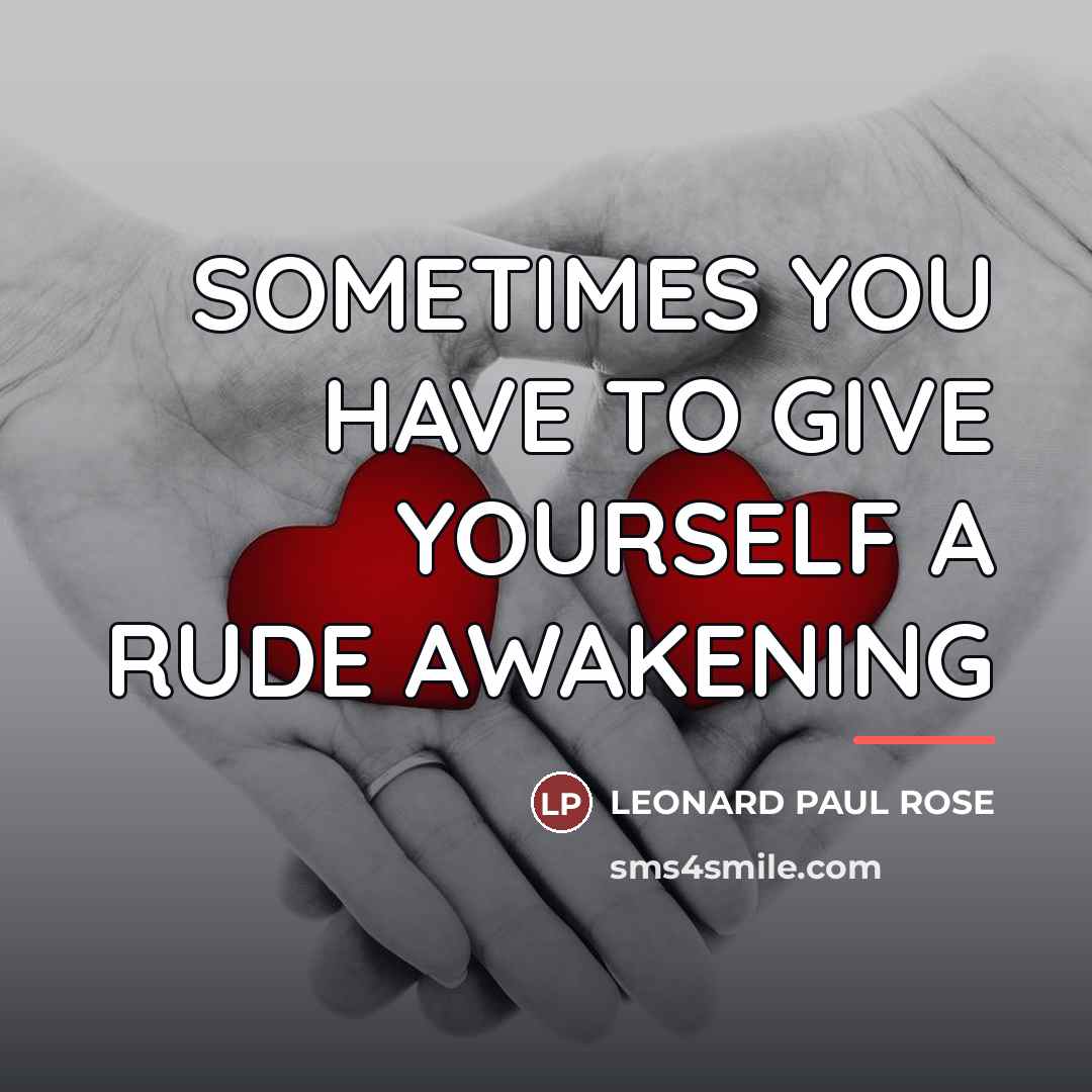 “SOMETIMES YOU HAVE TO GIVE YOURSELF A RUDE AWAKENING…” quote by LEONARD PAUL ROSE