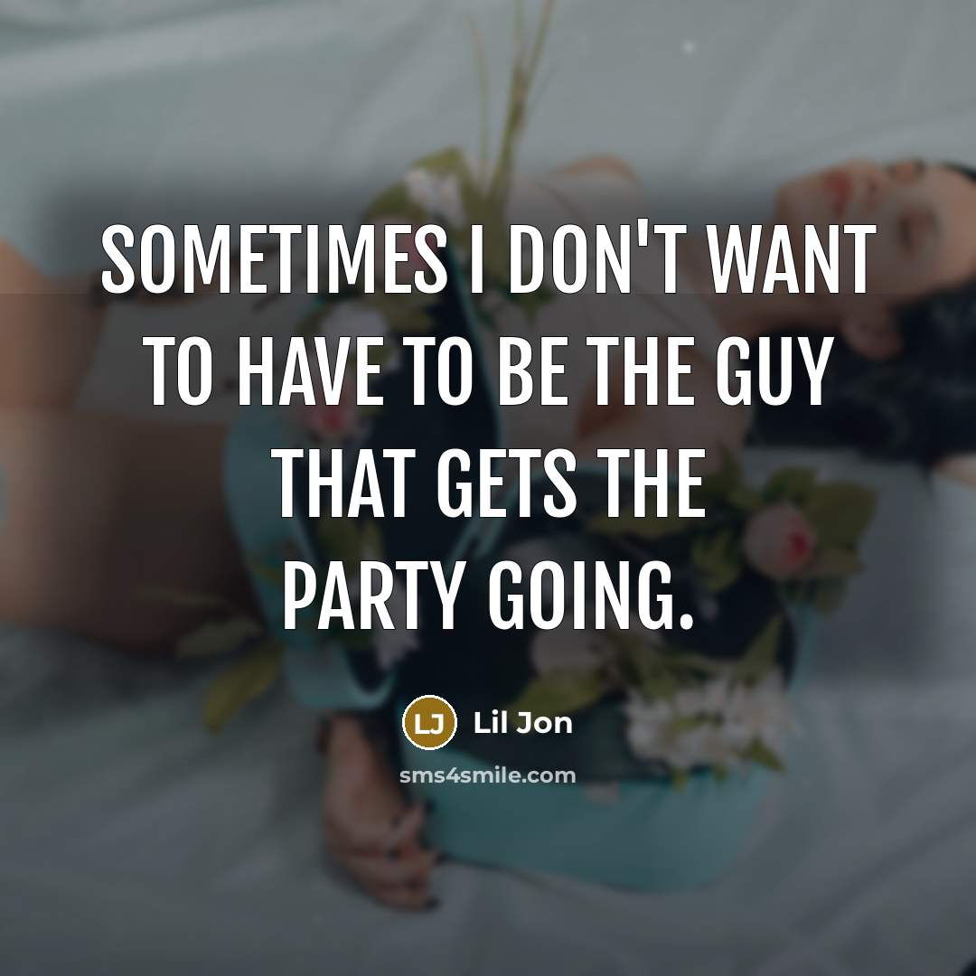 “Sometimes I don't want to have to be the guy…” quote by Lil Jon