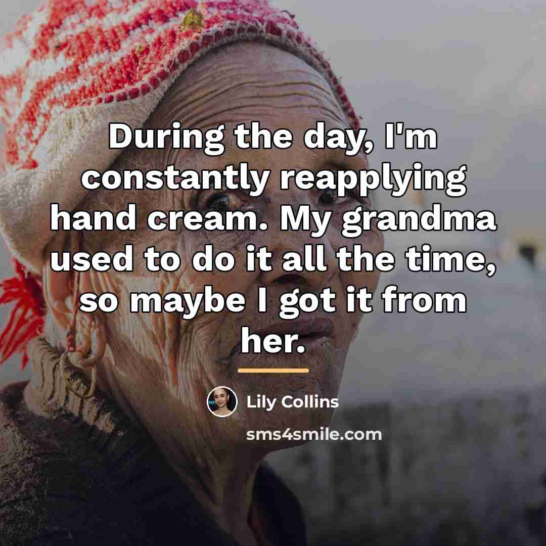 “During the day, I'm constantly reapplying hand cream. My grandma…” quote by Lily Collins