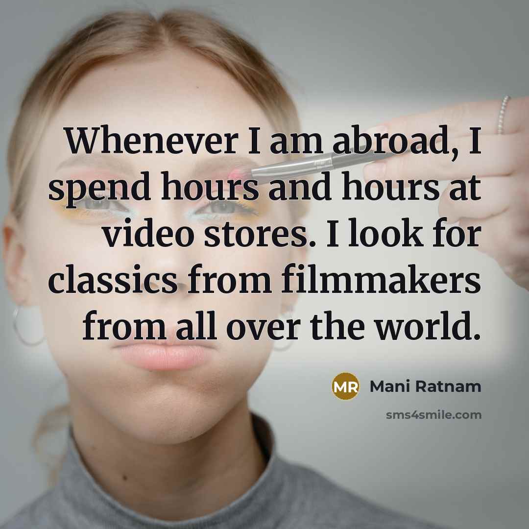 “Whenever I am abroad, I spend hours and hours at video stores. I look for classics from filmmakers from all over the world.” quote by Mani Ratnam