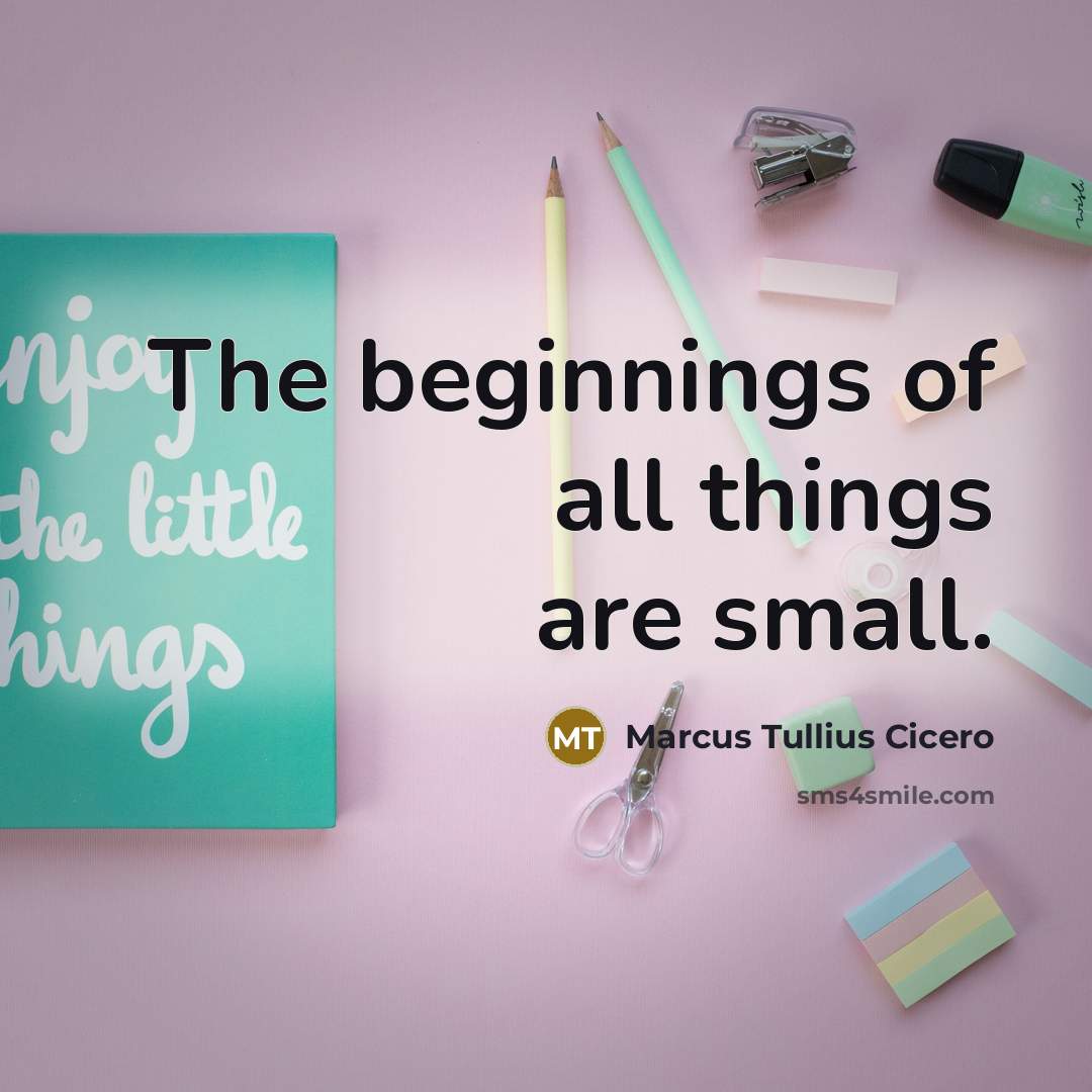 “The beginnings of all things are small.…” quote by Marcus Tullius Cicero