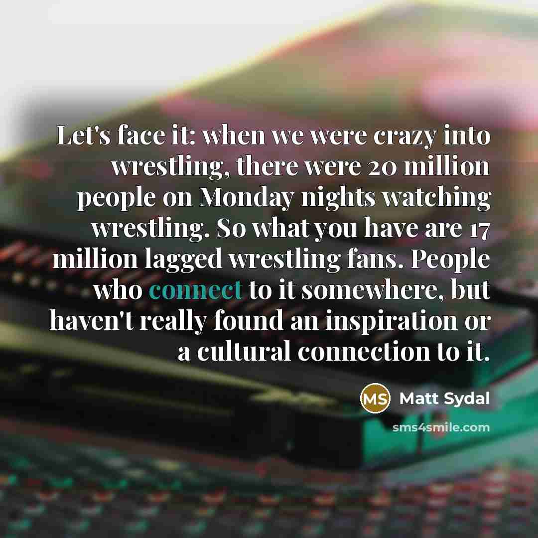 “Let's face it: when we were crazy into wrestling, there…” quote by Matt Sydal
