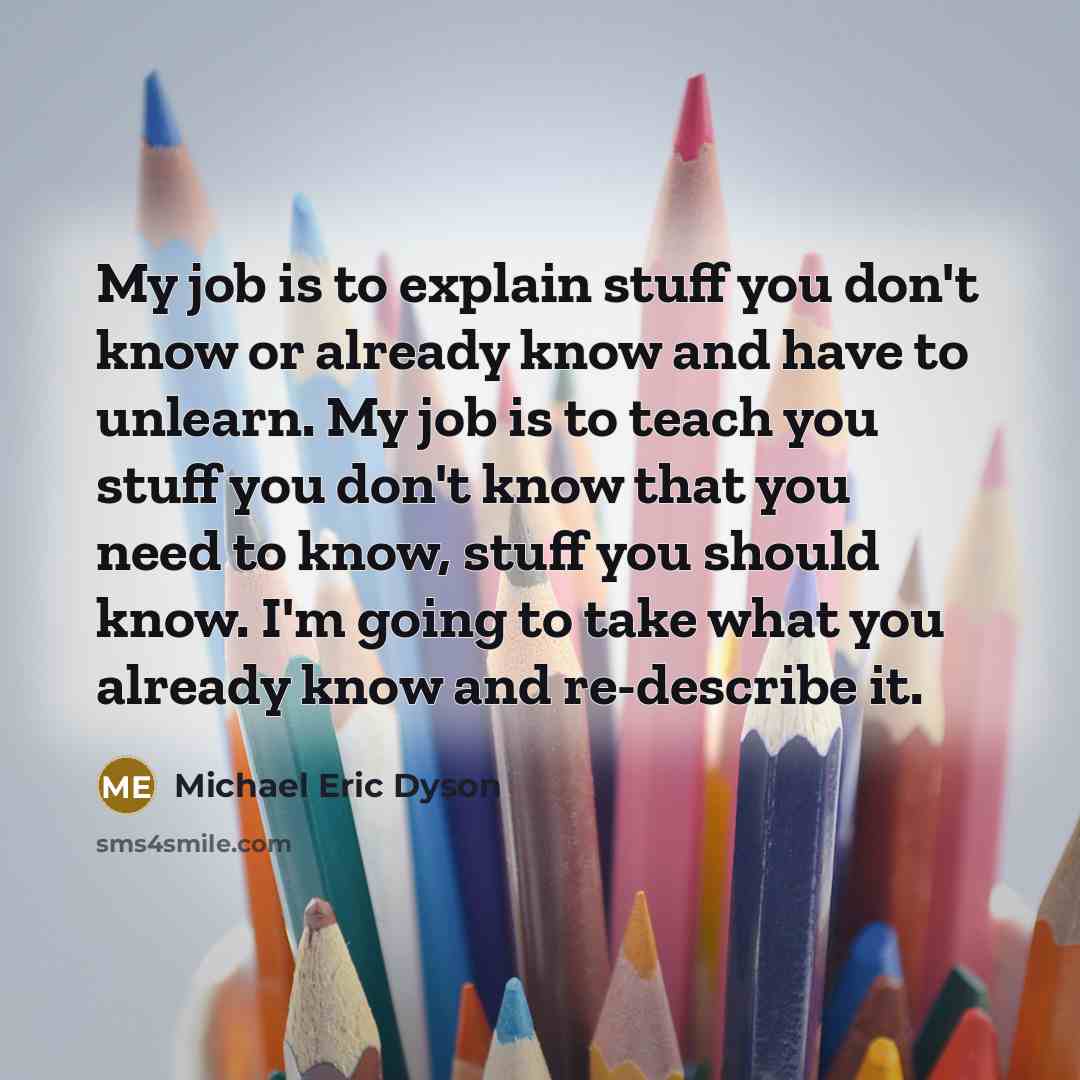 “My job is to explain stuff you don't know or…” quote by Michael Eric Dyson