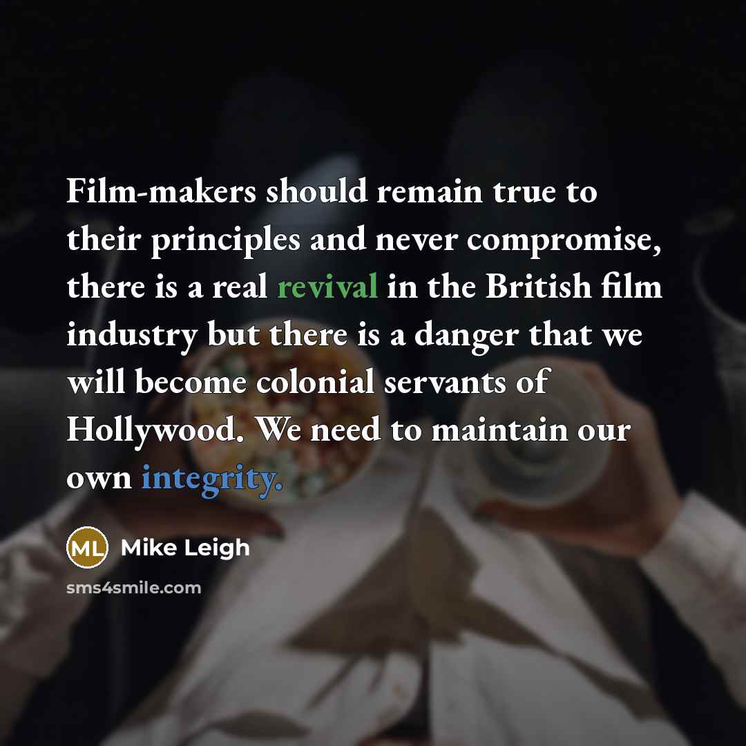 “Film-makers should remain true to their principles and never compromise,…” quote by Mike Leigh