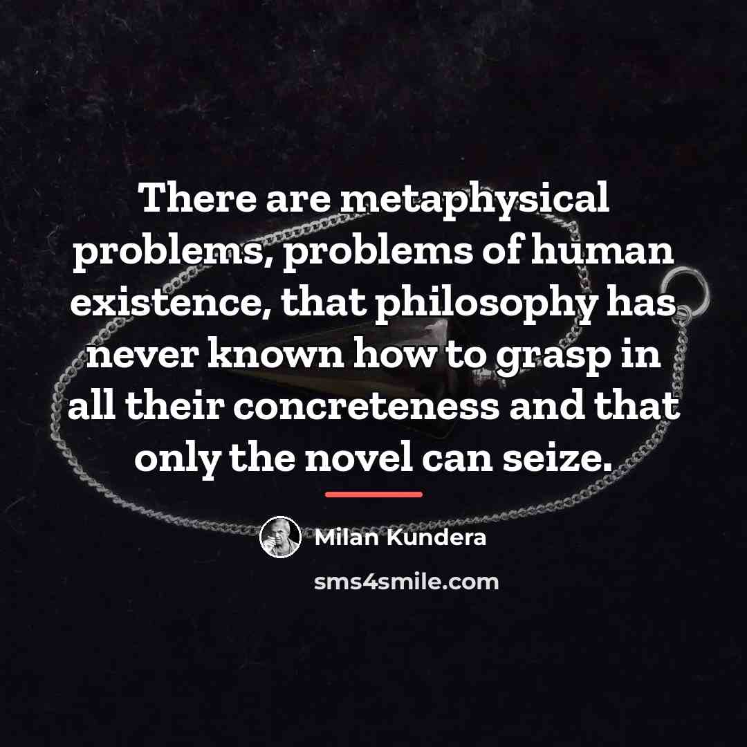 “There are metaphysical problems, problems of human existence, that philosophy…” quote by Milan Kundera
