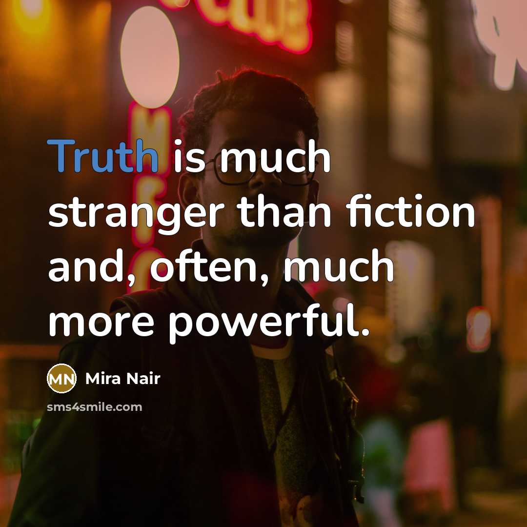 “Truth is much stranger than fiction and, often, much more…” quote by Mira Nair