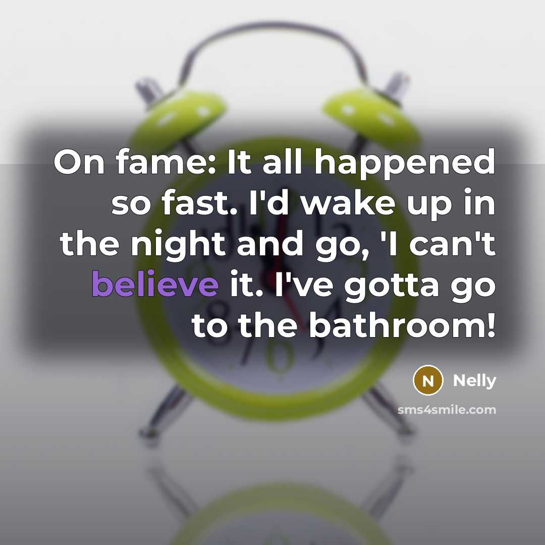“On fame: It all happened so fast. I'd wake up in the night and go, 'I can't believe it. I've gotta go to the bathroom!” quote by Nelly