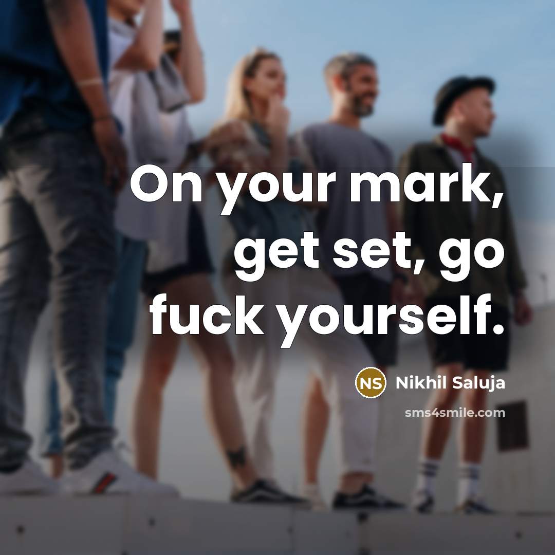 “On your mark, get set, go fuck yourself.…” quote by Nikhil Saluja