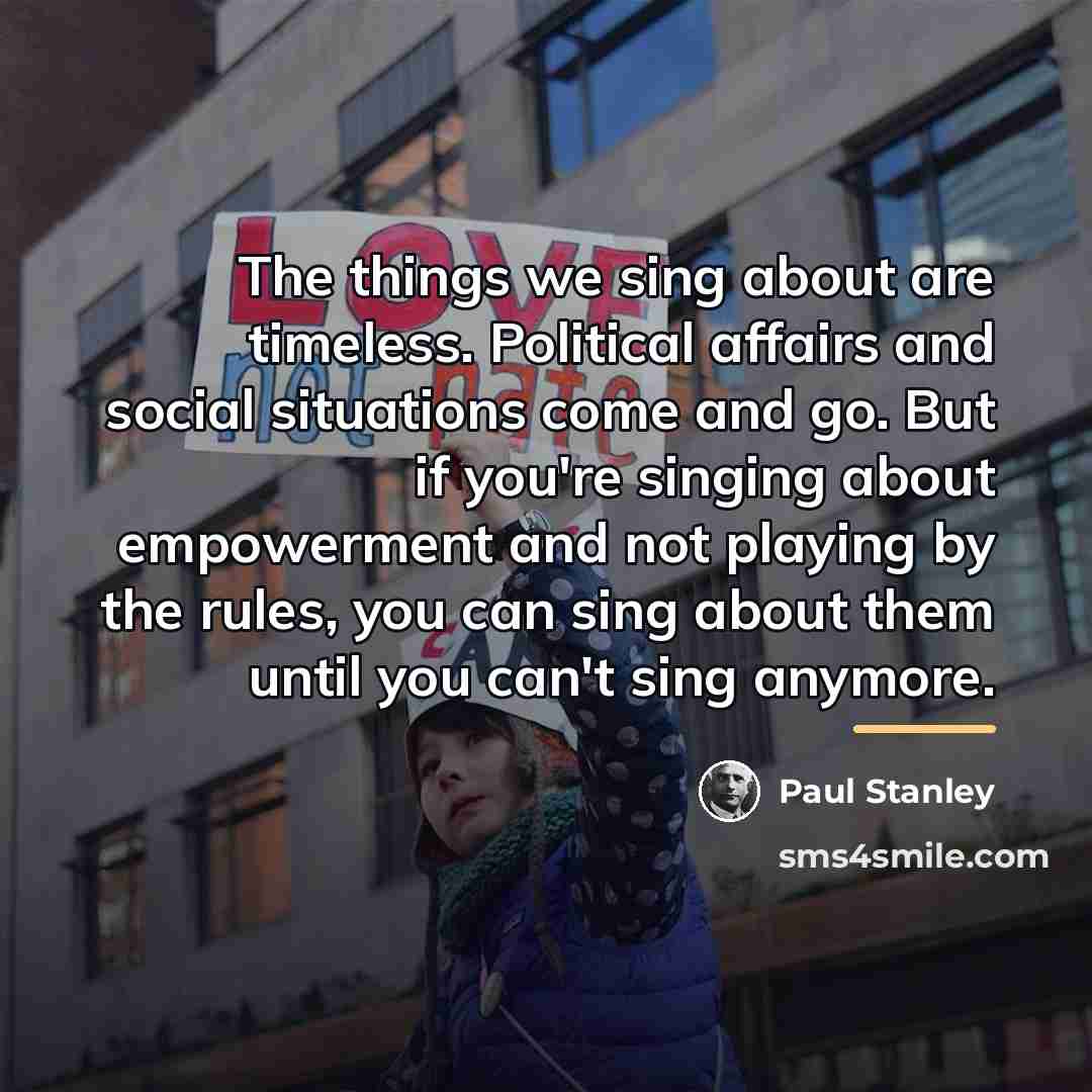 “The things we sing about are timeless. Political affairs and…” quote by Paul Stanley