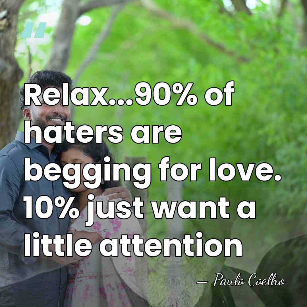 Relax...90% of haters are begging for love. 10% just want a little&hellip; - Paulo Coelho