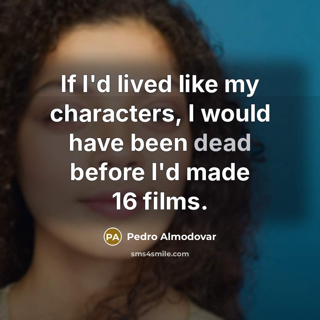 “If I'd lived like my characters, I would have been…” quote by Pedro Almodovar