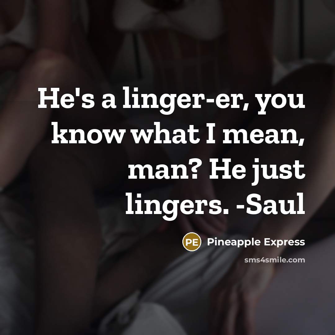 “He's a linger-er, you know what I mean, man? He just lingers. -Saul” quote by Pineapple Express