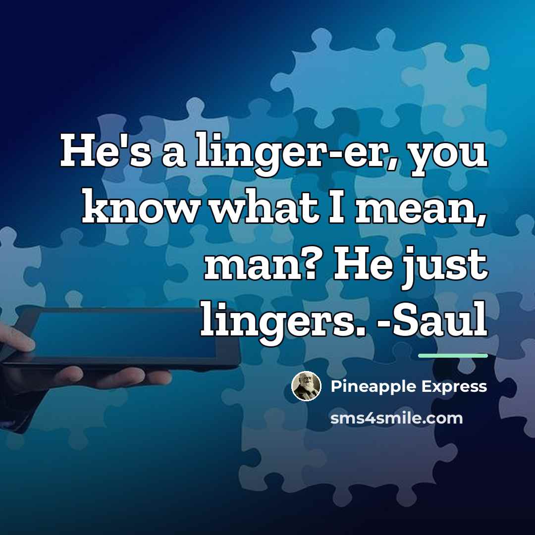 “He's a linger-er, you know what I mean, man? He…” quote by Pineapple Express
