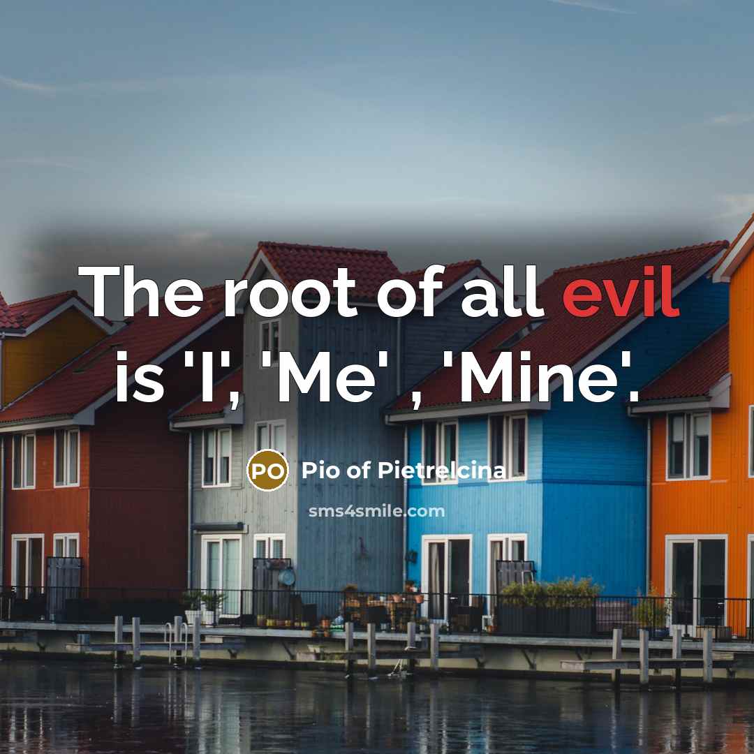 “The root of all evil is 'I', 'Me' , 'Mine'.…” quote by Pio of Pietrelcina