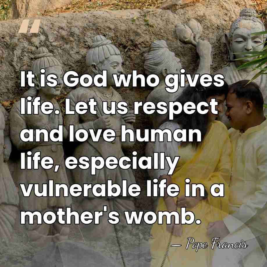It is God who gives life. Let us respect and love human life,&hellip; - Pope Francis