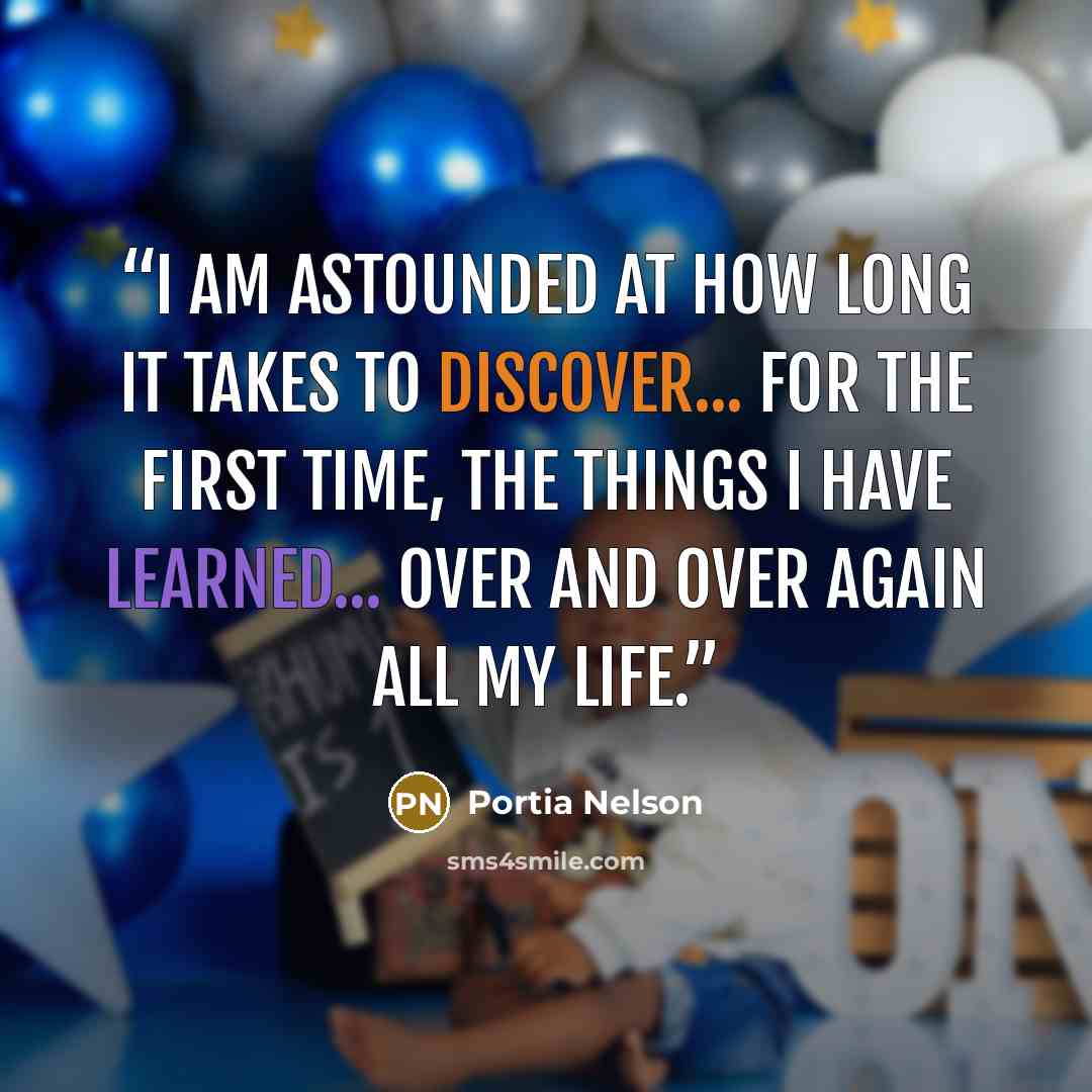 “I am astounded at how long it takes to discover... for the first time, the things I have learned... over and over again all my life.” quote by Portia Nelson