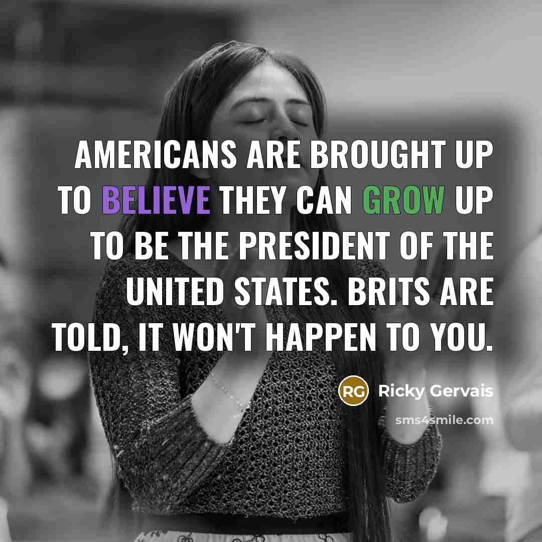“Americans are brought up to believe they can grow up…” quote by Ricky Gervais