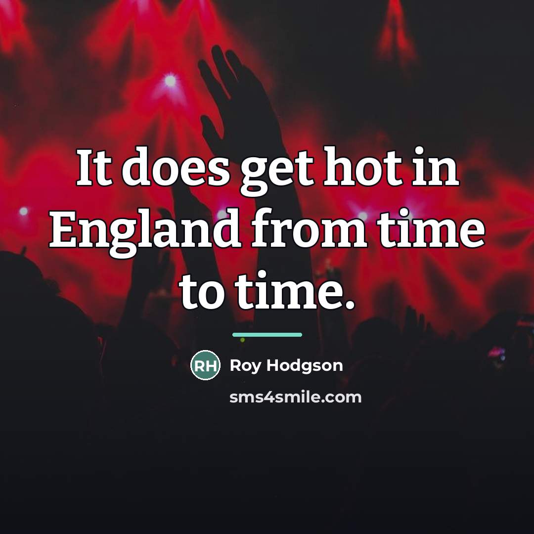 “It does get hot in England from time to time.…” quote by Roy Hodgson
