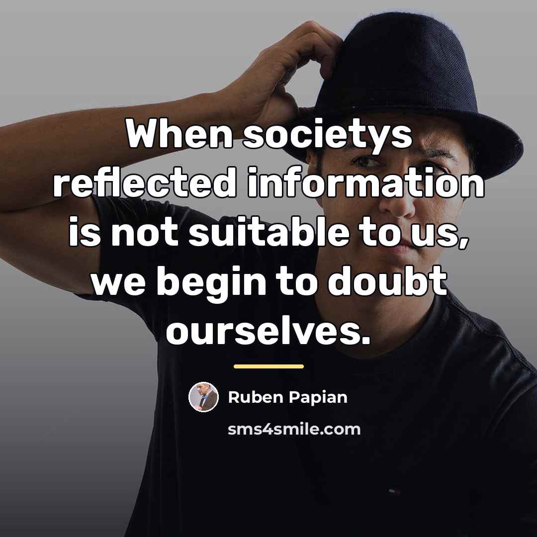 “When societys reflected information is not suitable to us, we…” quote by Ruben Papian