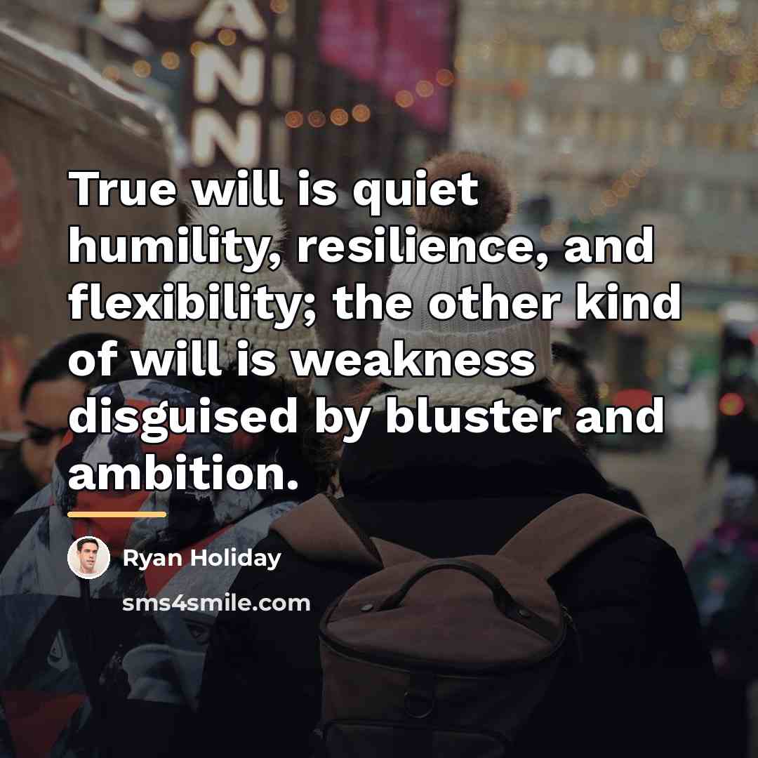 “True will is quiet humility, resilience, and flexibility; the other…” quote by Ryan Holiday