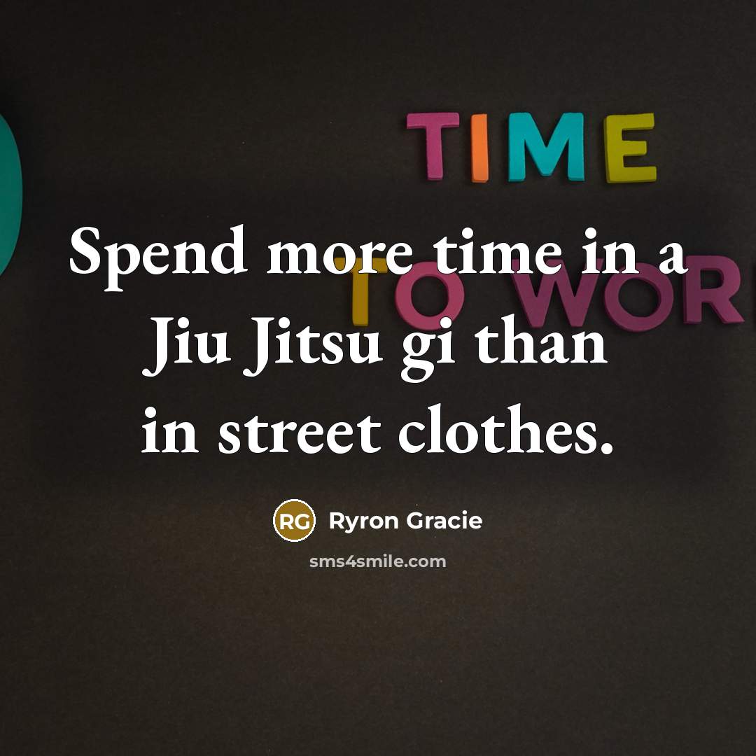 “Spend more time in a Jiu Jitsu gi than in…” quote by Ryron Gracie