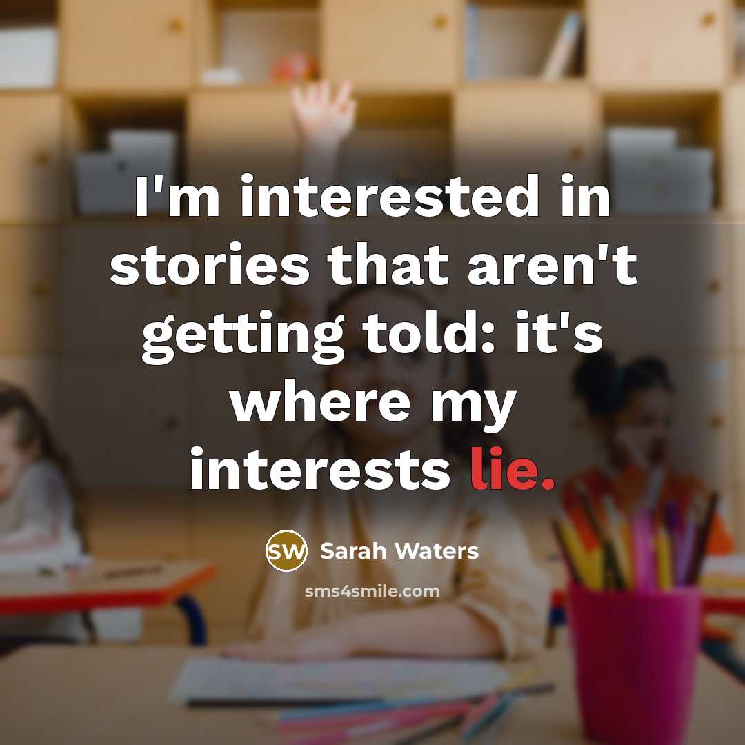 “I'm interested in stories that aren't getting told: it's where…” quote by Sarah Waters