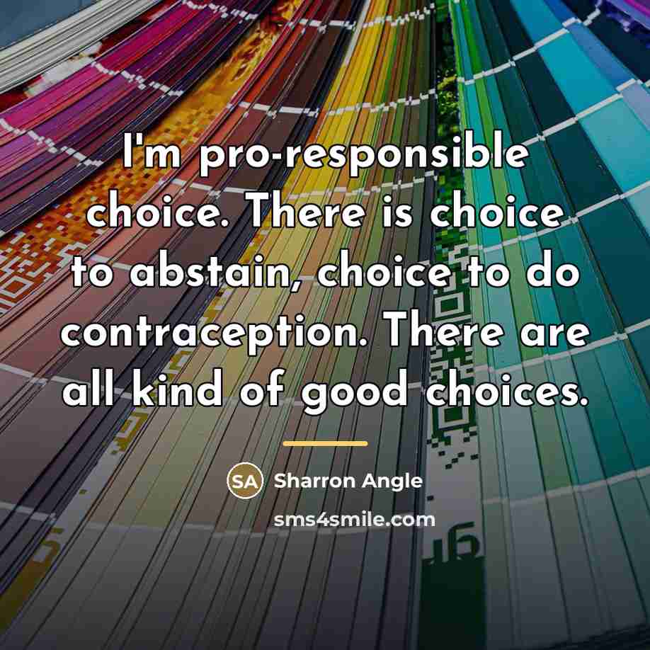“I'm pro-responsible choice. There is choice to abstain, choice to…” quote by Sharron Angle