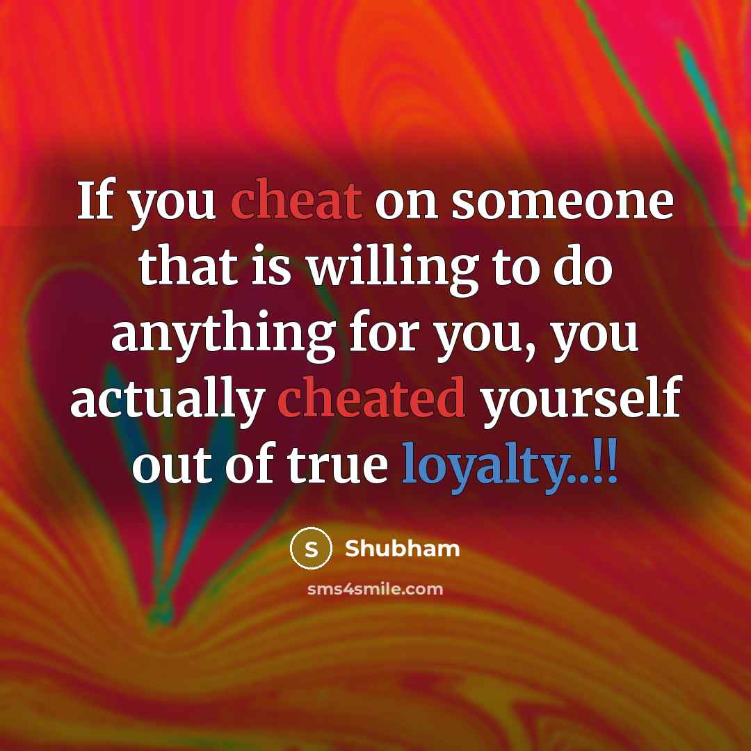 “If you cheat on someone that is willing to do anything for you, you actually cheated yourself out of true loyalty..!!” quote by Shubham