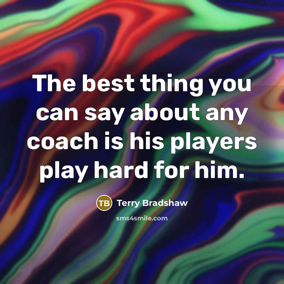 “The best thing you can say about any coach is…” quote by Terry Bradshaw