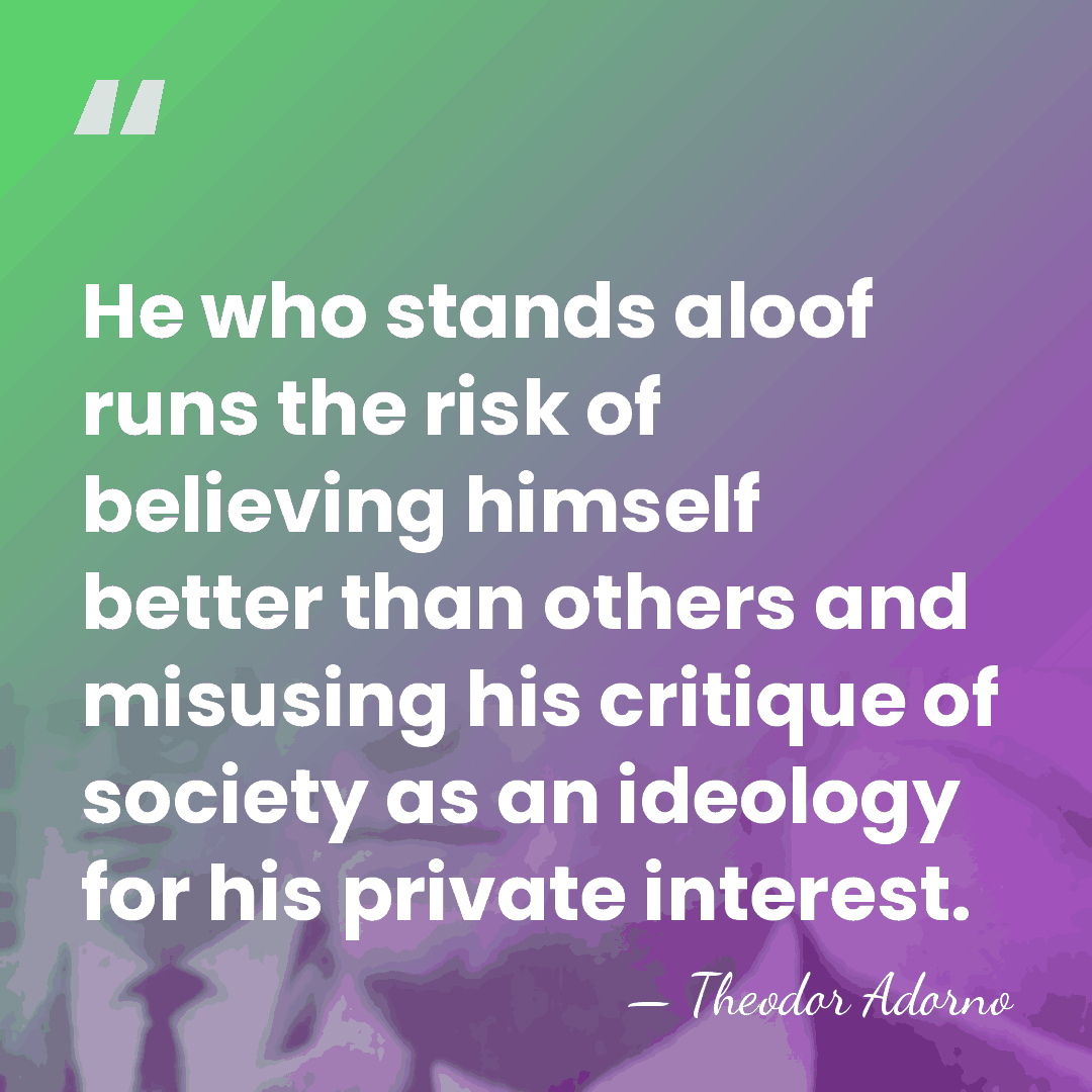 He who stands aloof runs the risk of believing himself better than&hellip; - Theodor Adorno