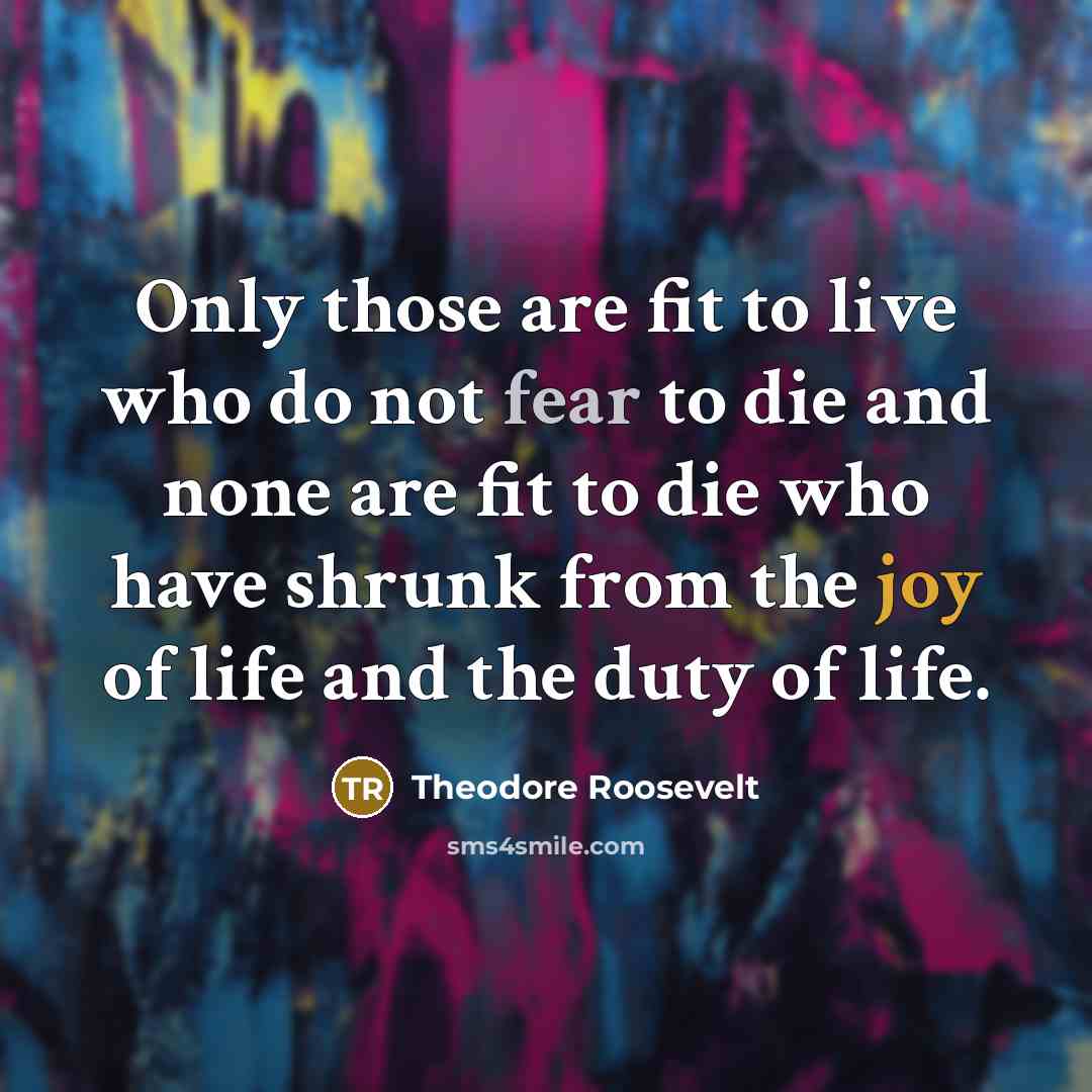 “Only those are fit to live who do not fear…” quote by Theodore Roosevelt