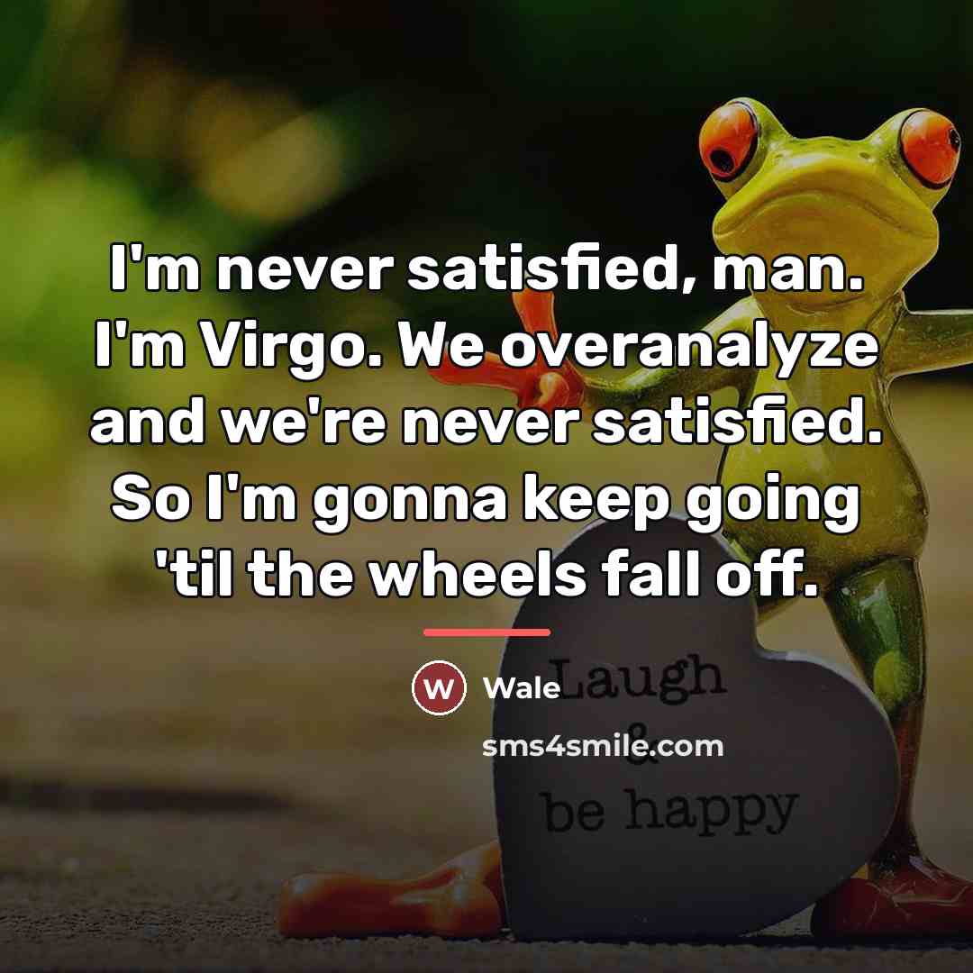 “I'm never satisfied, man. I'm Virgo. We overanalyze and we're…” quote by Wale