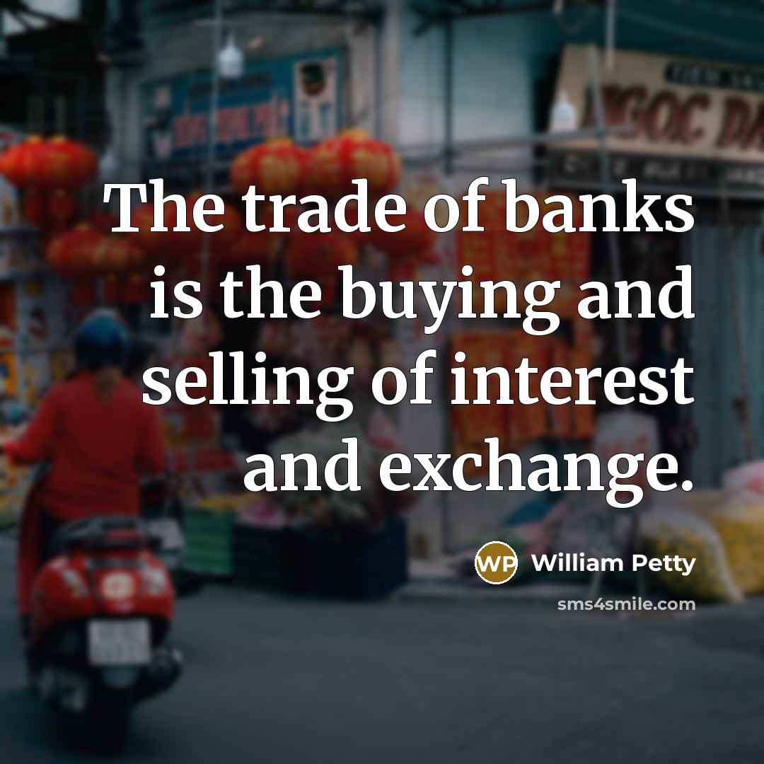 “The trade of banks is the buying and selling of…” quote by William Petty
