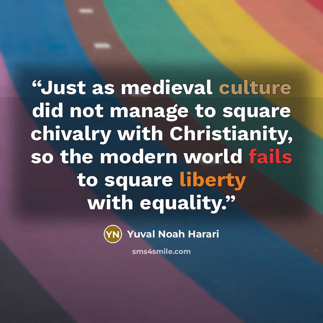 “Just as medieval culture did not manage to square chivalry with Christianity, so the modern world fails to square liberty with equality.” quote by Yuval Noah Harari
