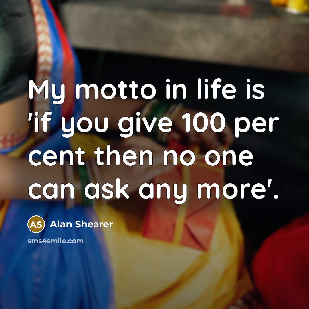 “My motto in life is 'if you give 100 per…” quote by Alan Shearer