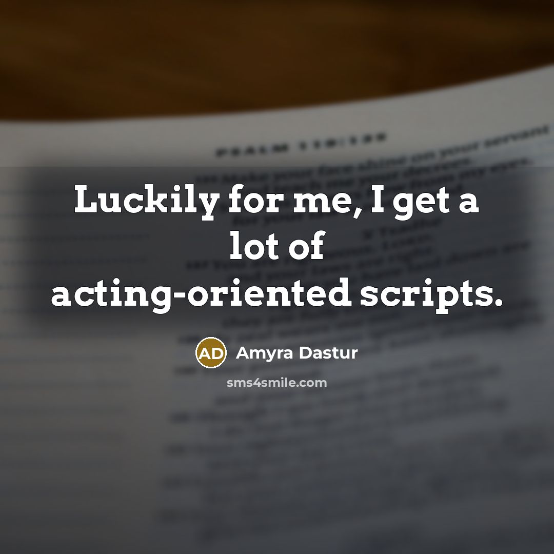 “Luckily for me, I get a lot of acting-oriented scripts.…” quote by Amyra Dastur