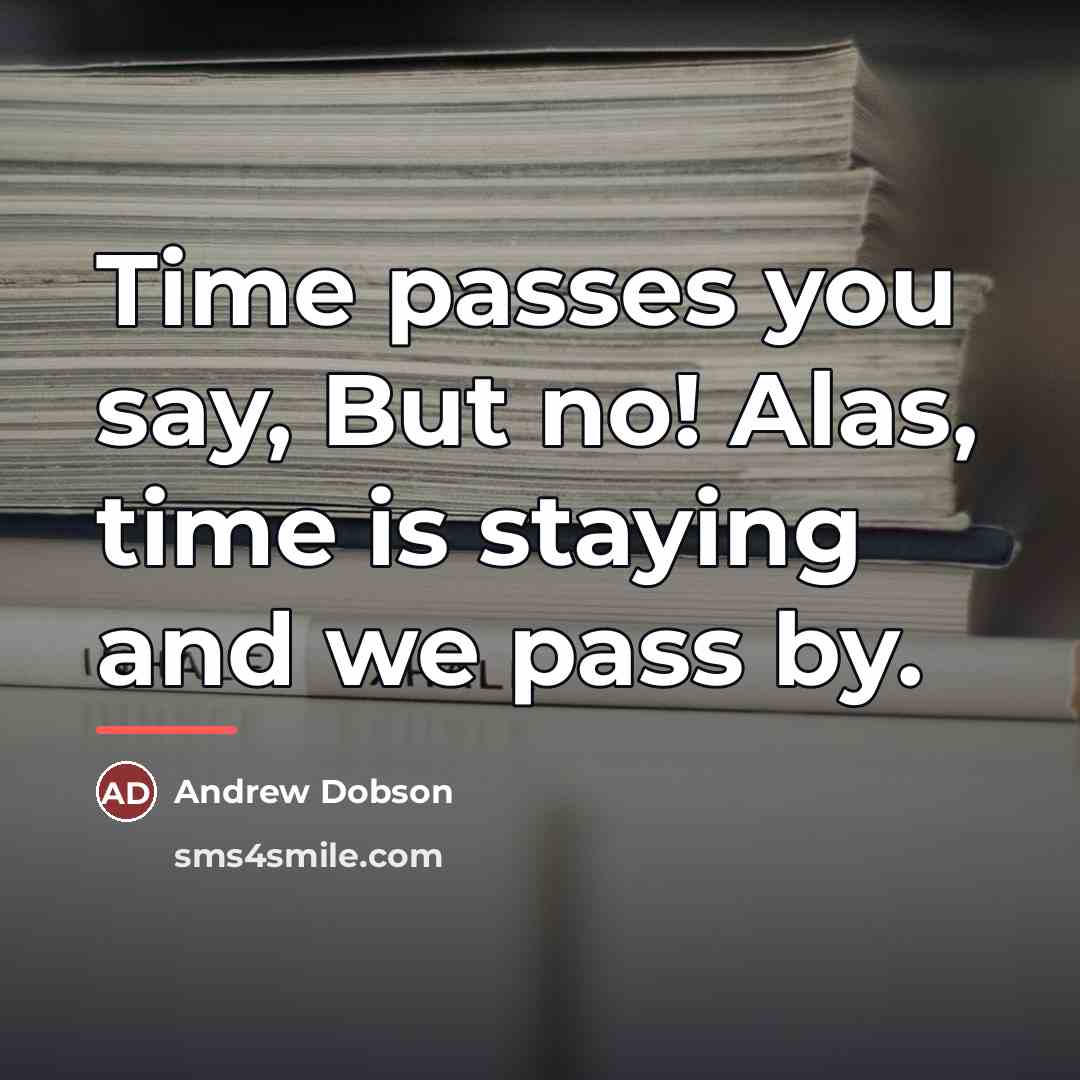 “Time passes you say, But no! Alas, time is staying…” quote by Andrew Dobson