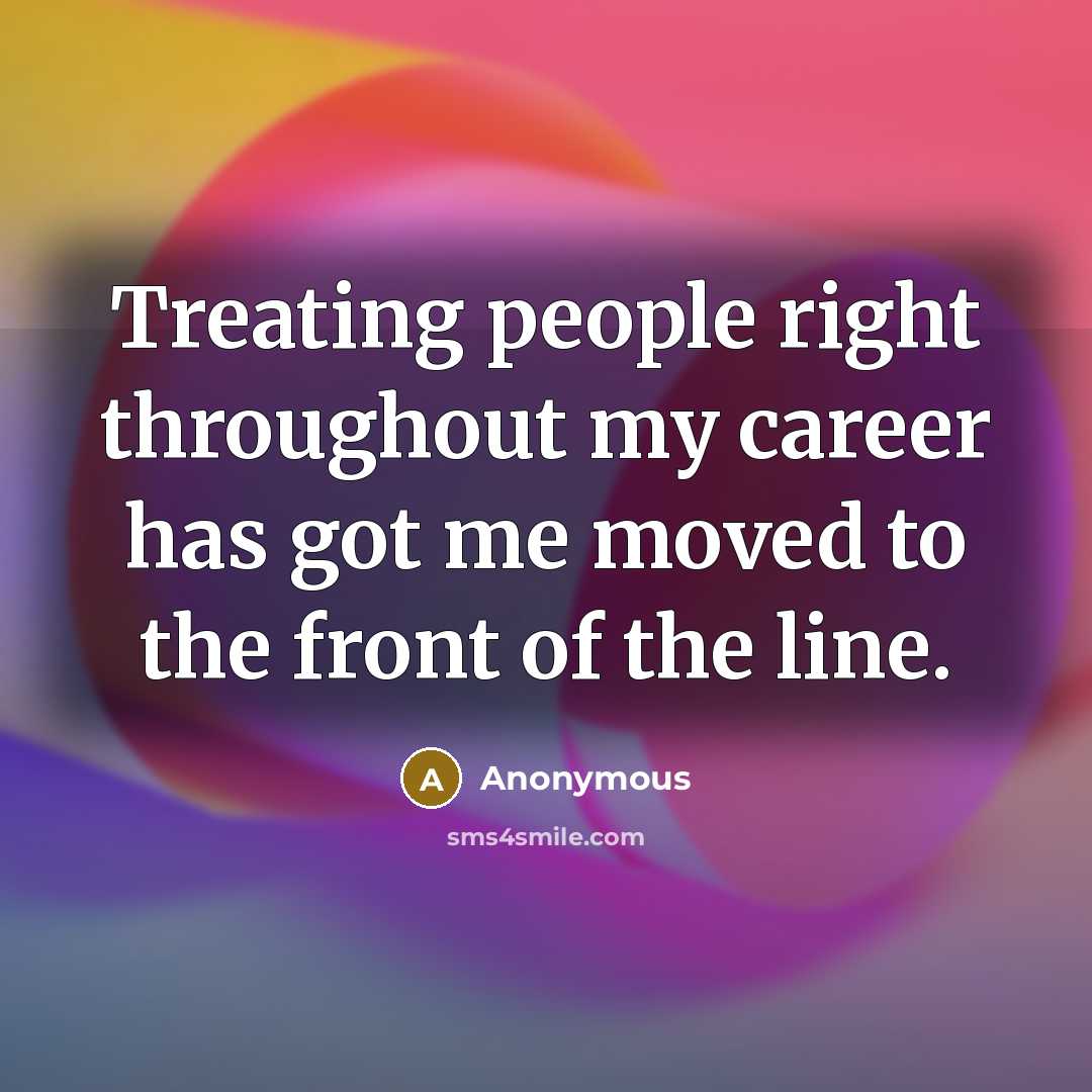 “Treating people right throughout my career has got me moved…” quote by Anonymous