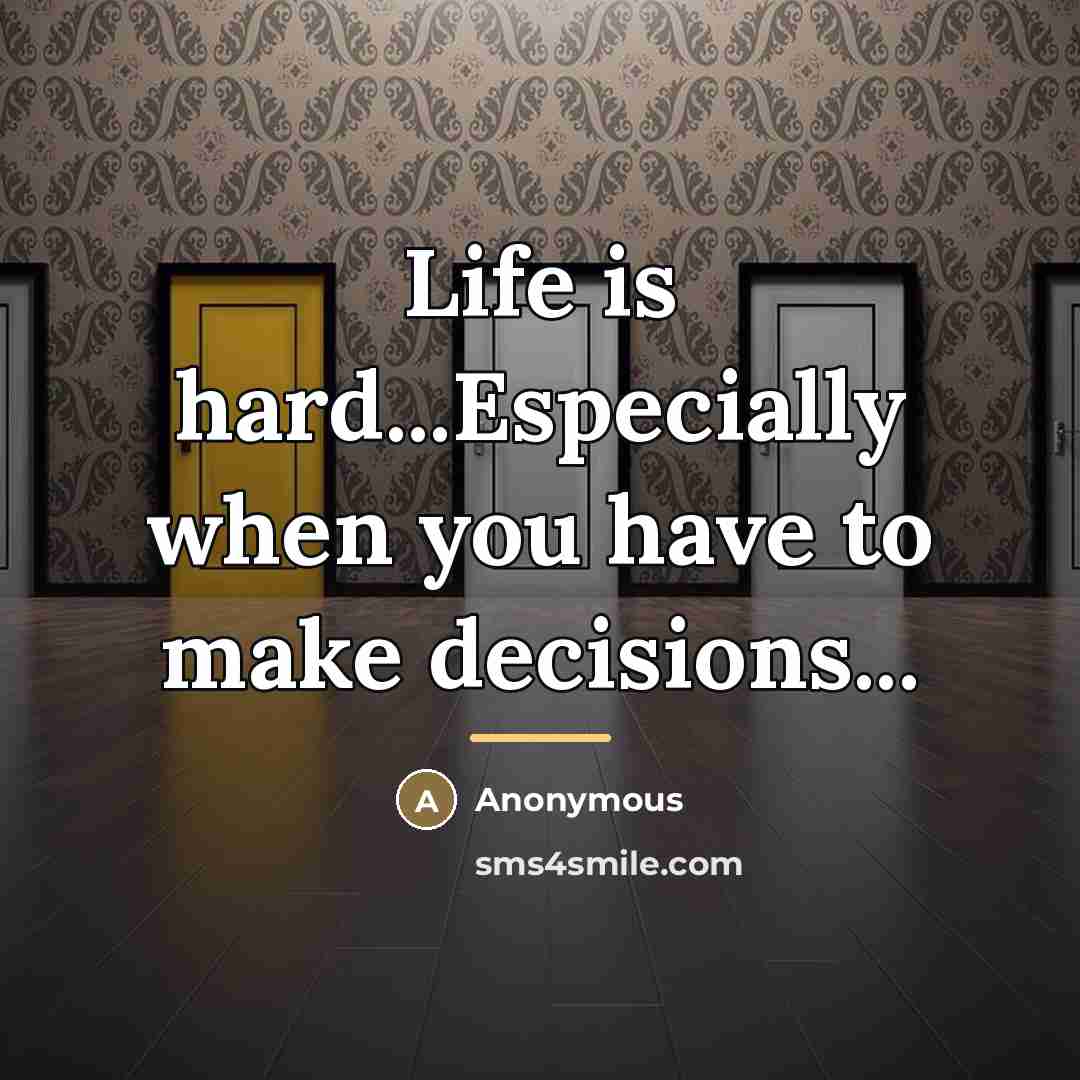 “Life is hard...Especially when you have to make decisions...…” quote by Anonymous