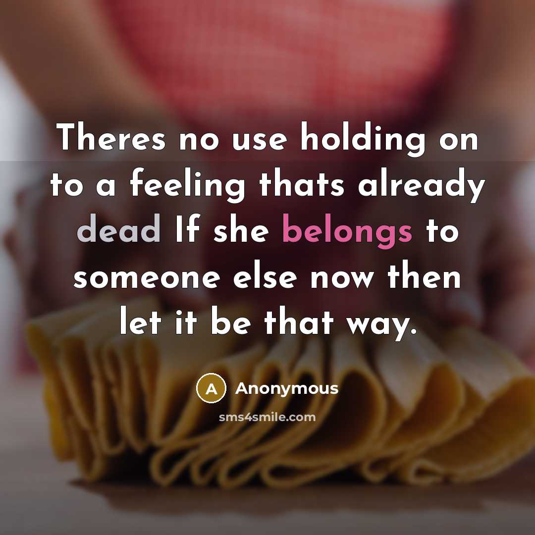 “Theres no use holding on to a feeling thats already dead If she belongs to someone else now then let it be that way.” quote by Anonymous