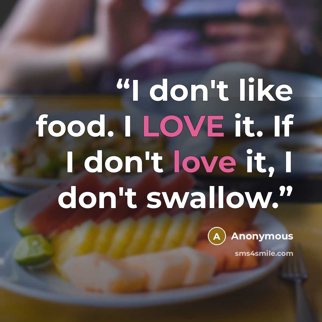 “I don't like food. I LOVE it. If I don't love it, I don't swallow.” quote by Anonymous