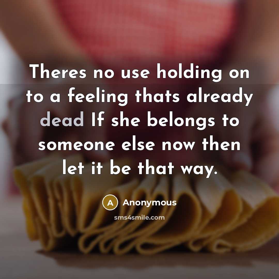 “Theres no use holding on to a feeling thats already dead If she belongs to someone else now then let it be that way.” quote by Anonymous