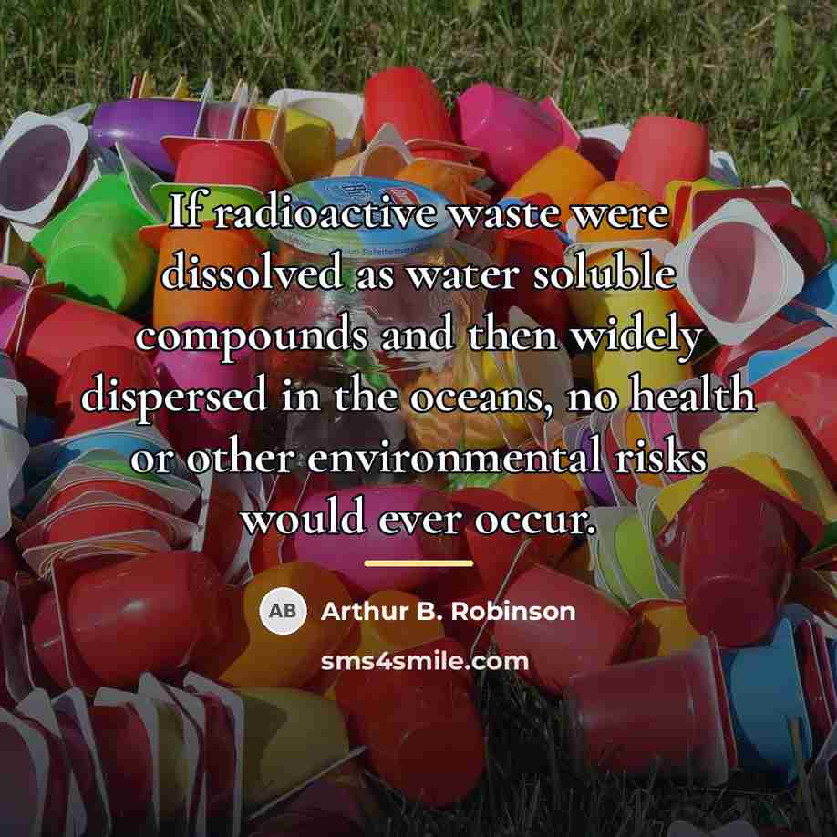 “If radioactive waste were dissolved as water soluble compounds and…” quote by Arthur B. Robinson