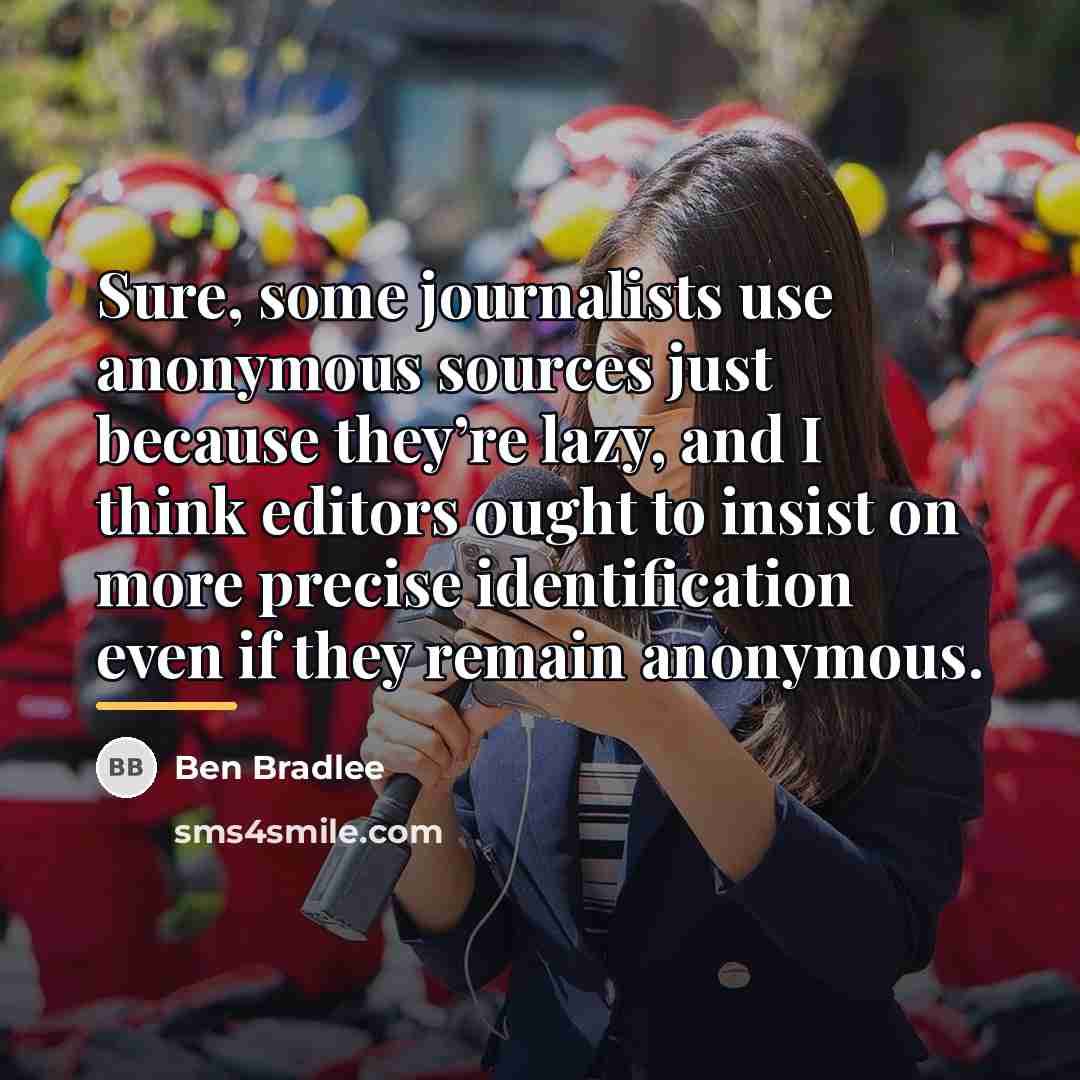 “Sure, some journalists use anonymous sources just because they’re lazy,…” quote by Ben Bradlee
