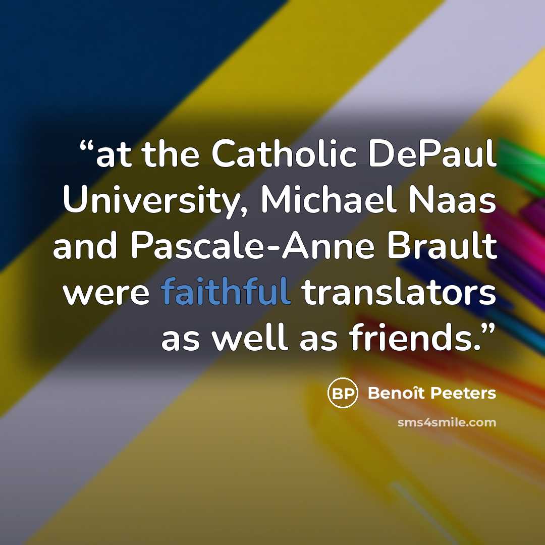 “at the Catholic DePaul University, Michael Naas and Pascale-Anne Brault were faithful translators as well as friends.” quote by Benoît Peeters
